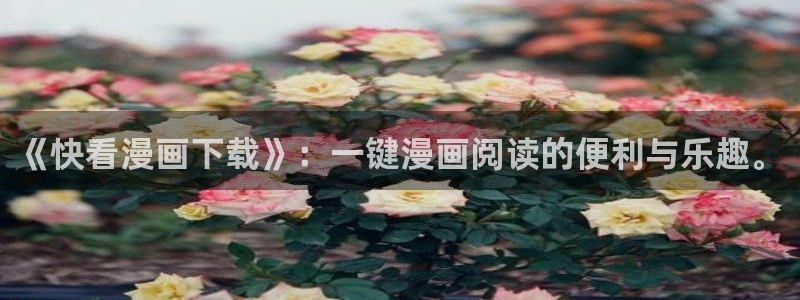 腐漫画男男：《快看漫画下载》：一键漫画阅读的便利与乐趣。