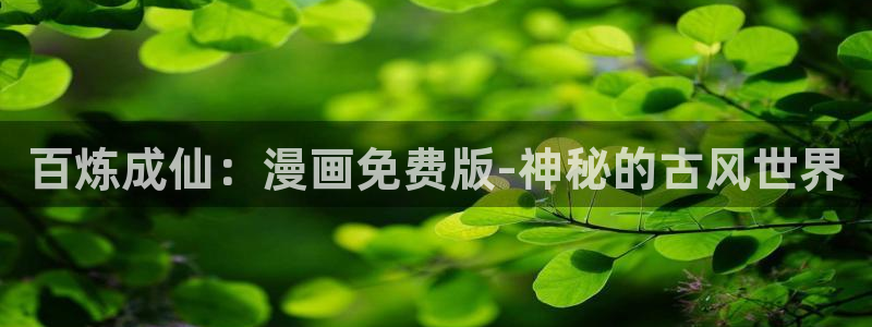 韩腐漫画app：百炼成仙：漫画免费版-神秘的古风世界