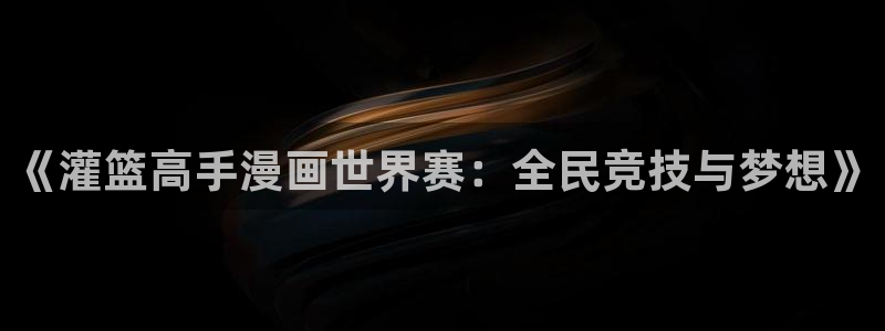兄弟腐漫画：《灌篮高手漫画世界赛：全民竞技与梦想》