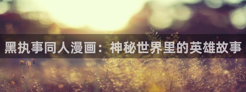 高h腐漫画：黑执事同人漫画：神秘世界里的英雄故事