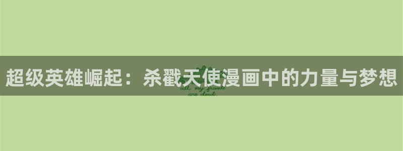 在线腐漫：超级英雄崛起：杀戳天使漫画中的力量与梦想