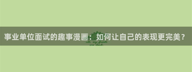 bl腐漫画下载：事业单位面试的趣事漫画：如何让自己的表现更完美？