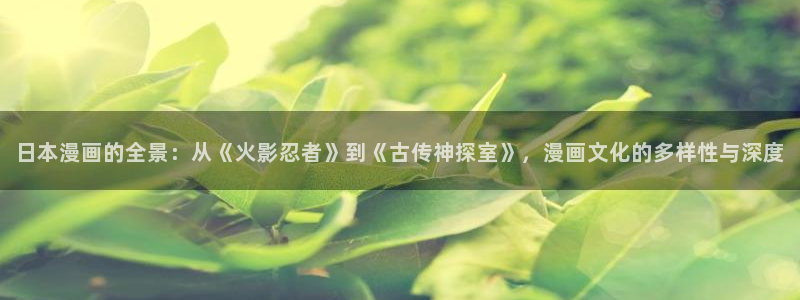 腐漫画h：日本漫画的全景：从《火影忍者》到《古传神探室》，漫画文化的多样性与深度