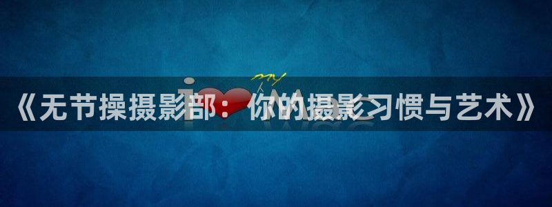 腐漫画bl网站：《无节操摄影部：你的摄影习惯与艺术》
