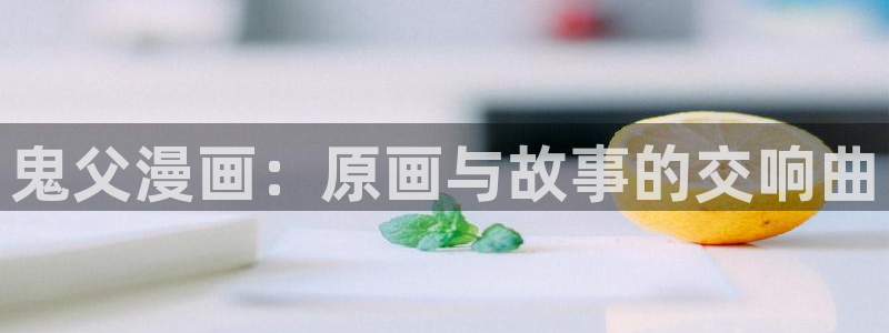 腐漫黄：鬼父漫画：原画与故事的交响曲