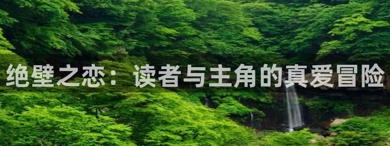 腐漫在线看漫画：绝壁之恋：读者与主角的真爱冒险