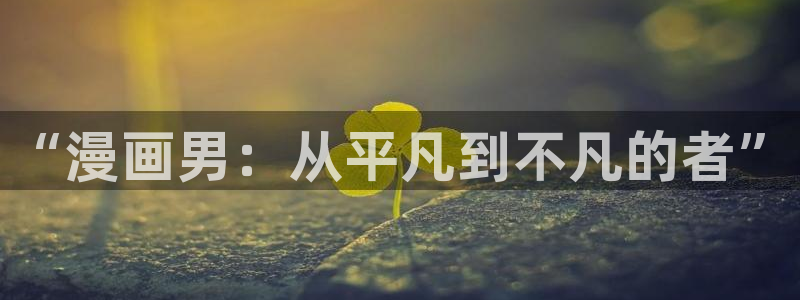 腐漫网站未增删免费：“漫画男：从平凡到不凡的者”