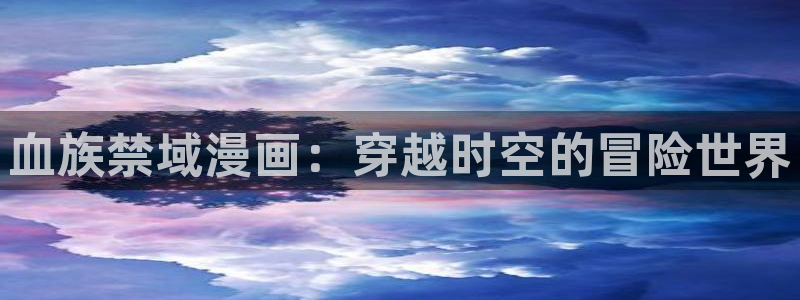 腐漫之家ifumanhua：血族禁域漫画：穿越时空的冒险世界