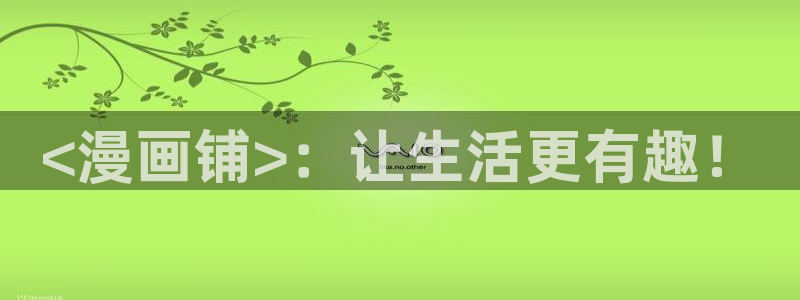 腐漫画bl：<漫画铺>：让生活更有趣！
