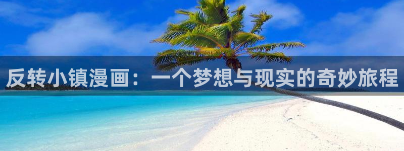 请别太过分腐漫画：反转小镇漫画：一个梦想与现实的奇妙旅程