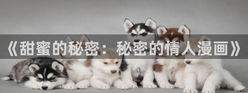 香香腐漫网站：《甜蜜的秘密：秘密的情人漫画》