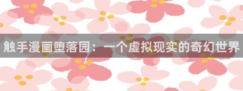 腐漫画大全推荐：触手漫画堕落园：一个虚拟现实的奇幻世界