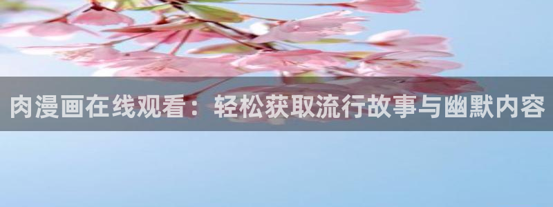 s腐漫画：肉漫画在线观看：轻松获取流行故事与幽默内容
