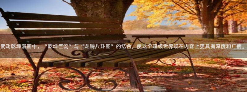 腐漫屋：武动乾坤漫画中，“乾坤巨流”与“龙腾八卦图”的结合，使这个超级世界观在内容上更具有深度和广度。